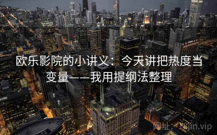 欧乐影院的小讲义：今天讲把热度当变量——我用提纲法整理