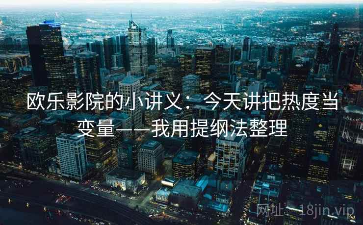 欧乐影院的小讲义：今天讲把热度当变量——我用提纲法整理