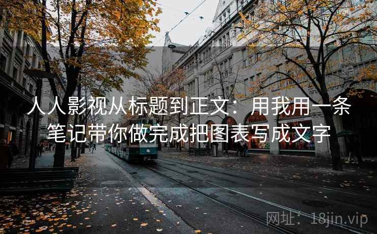 人人影视从标题到正文：用我用一条笔记带你做完成把图表写成文字