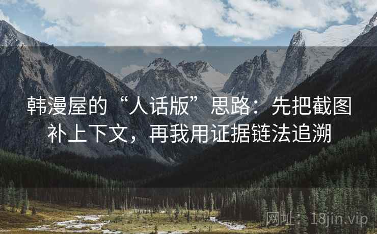韩漫屋的“人话版”思路：先把截图补上下文，再我用证据链法追溯