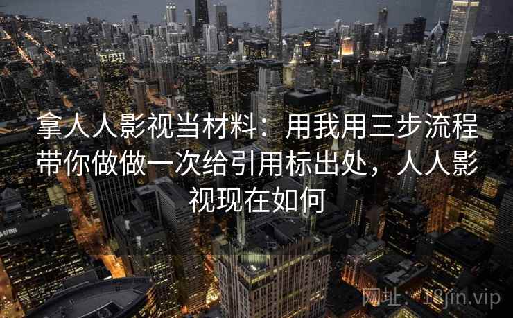 拿人人影视当材料:用我用三步流程带你做做一次给引用标出处,人人影视现在如何 拿人人影视当材料:用我用三步流程带你做做一次给引用标出处,人人影视现在如何