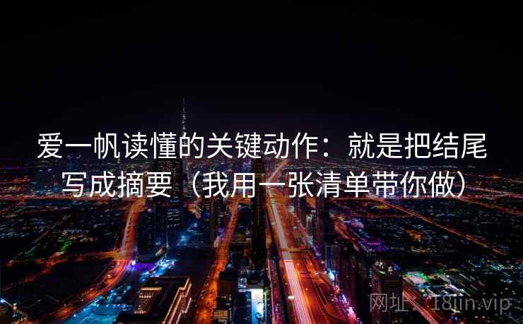 爱一帆读懂的关键动作：就是把结尾写成摘要（我用一张清单带你做）