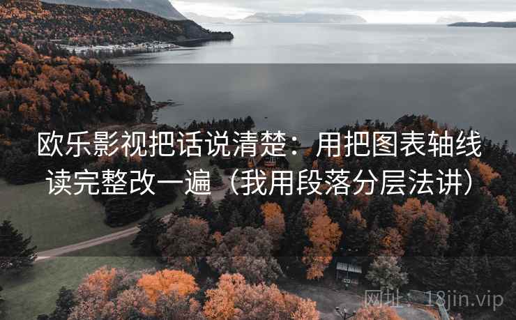 欧乐影视把话说清楚：用把图表轴线读完整改一遍（我用段落分层法讲）