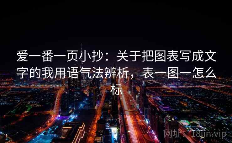 爱一番一页小抄:关于把图表写成文字的我用语气法辨析,表一图一怎么标 爱一番一页小抄:关于把图表写成文字的我用语气法辨析,表一图一怎么标